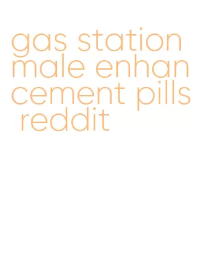 gas station male enhancement pills reddit