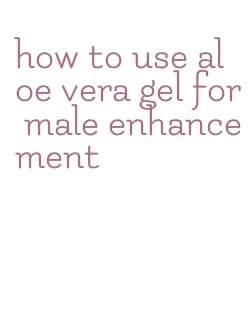 how to use aloe vera gel for male enhancement