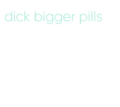 dick bigger pills