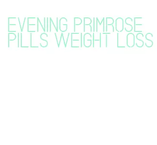 evening primrose pills weight loss