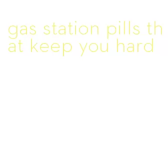 gas station pills that keep you hard