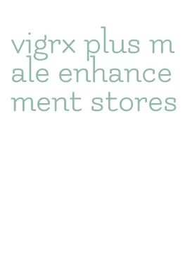 vigrx plus male enhancement stores