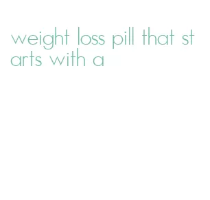 weight loss pill that starts with a