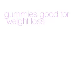 gummies good for weight loss