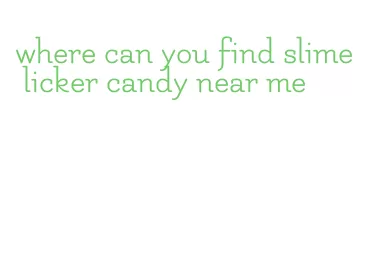 where can you find slime licker candy near me