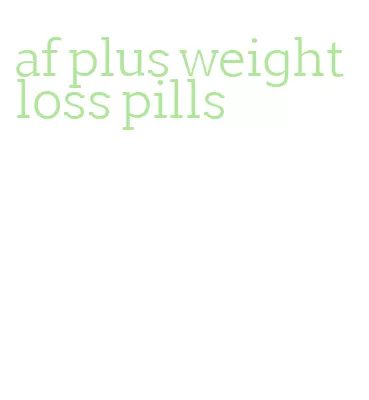 af plus weight loss pills