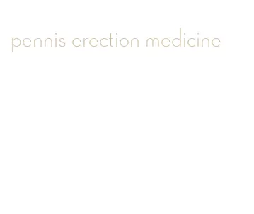 pennis erection medicine