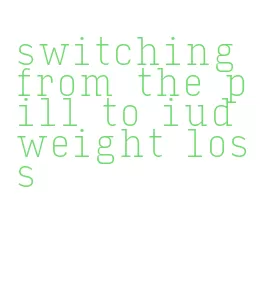 switching from the pill to iud weight loss