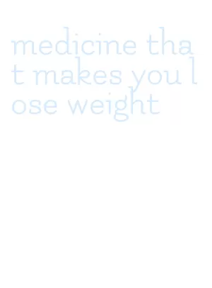 medicine that makes you lose weight