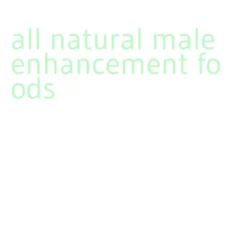 all natural male enhancement foods