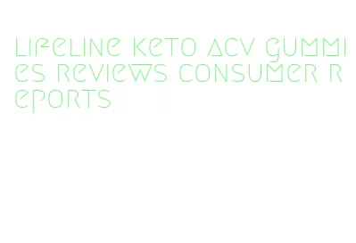 lifeline keto acv gummies reviews consumer reports