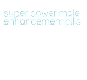 super power male enhancement pills