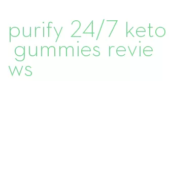 purify 24/7 keto gummies reviews