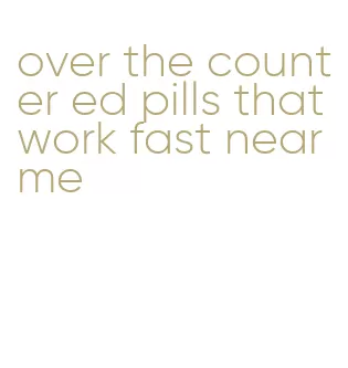 over the counter ed pills that work fast near me