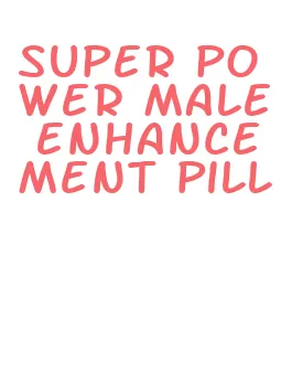 super power male enhancement pill