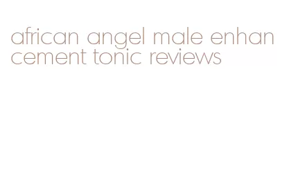 african angel male enhancement tonic reviews