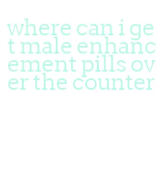 where can i get male enhancement pills over the counter