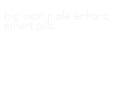 big man male enhancement pills