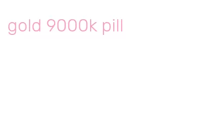 gold 9000k pill