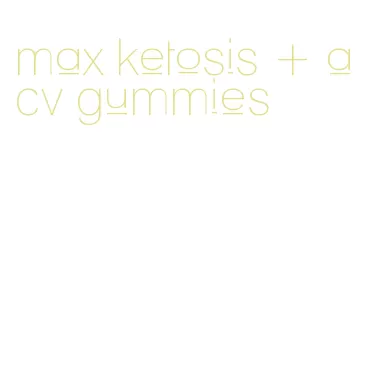 max ketosis + acv gummies