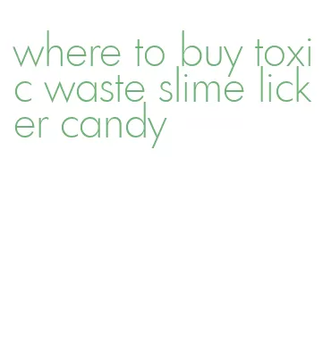 where to buy toxic waste slime licker candy