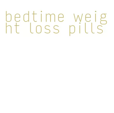 bedtime weight loss pills