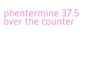 phentermine 37.5 over the counter