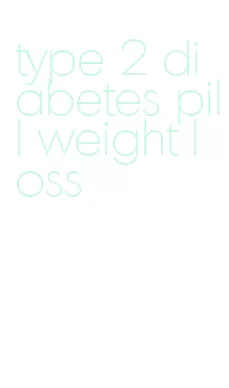 type 2 diabetes pill weight loss