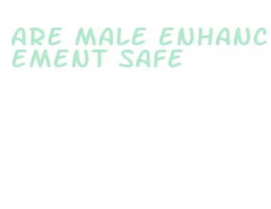 are male enhancement safe