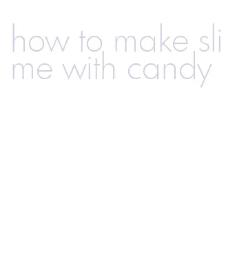 how to make slime with candy