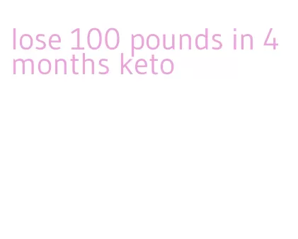 lose 100 pounds in 4 months keto