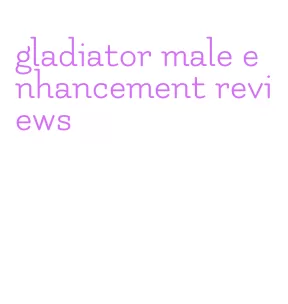 gladiator male enhancement reviews