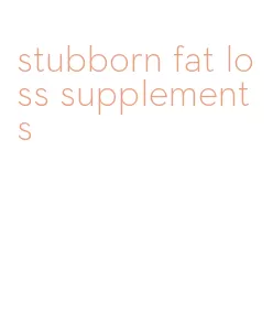 stubborn fat loss supplements