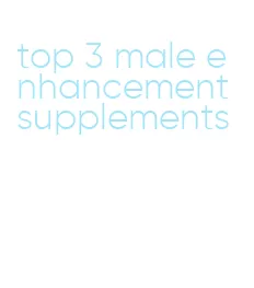 top 3 male enhancement supplements