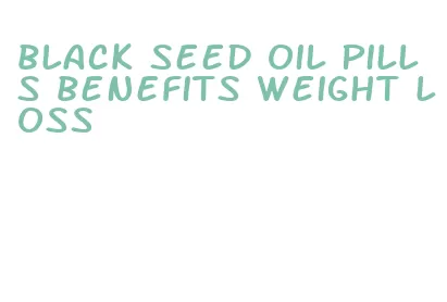 black seed oil pills benefits weight loss