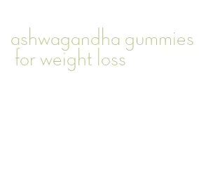 ashwagandha gummies for weight loss