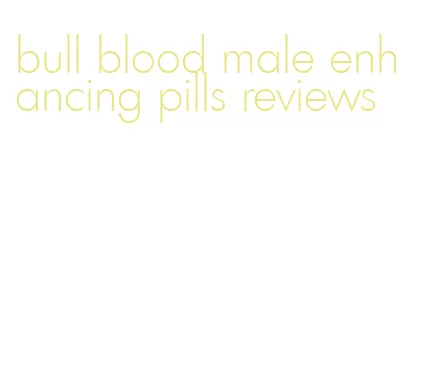 bull blood male enhancing pills reviews