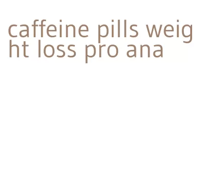 caffeine pills weight loss pro ana