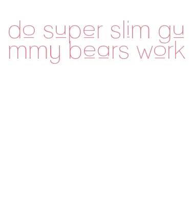 do super slim gummy bears work
