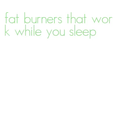 fat burners that work while you sleep