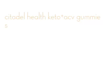 citadel health keto+acv gummies