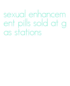 sexual enhancement pills sold at gas stations