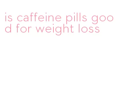 is caffeine pills good for weight loss