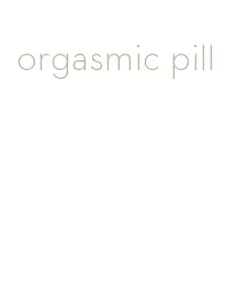 orgasmic pill