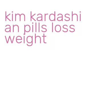 kim kardashian pills loss weight