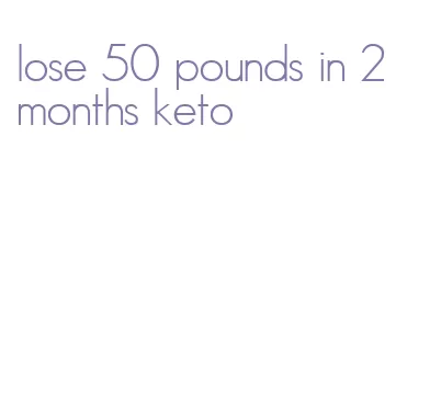 lose 50 pounds in 2 months keto