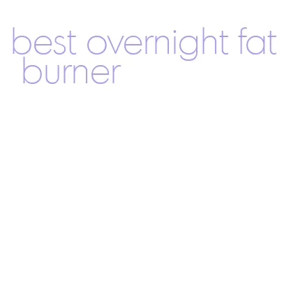 best overnight fat burner
