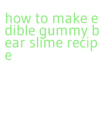 how to make edible gummy bear slime recipe