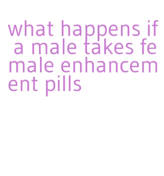 what happens if a male takes female enhancement pills