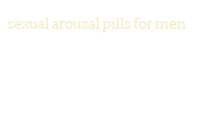 sexual arousal pills for men